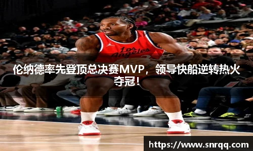 伦纳德率先登顶总决赛MVP，领导快船逆转热火夺冠！