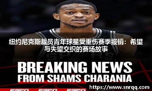 纽约尼克斯裁员青年球星受重伤赛季报销：希望与失望交织的赛场故事