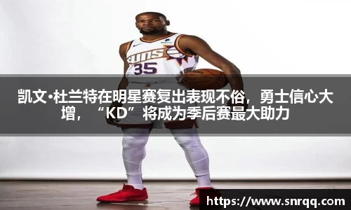 凯文·杜兰特在明星赛复出表现不俗，勇士信心大增，“KD”将成为季后赛最大助力