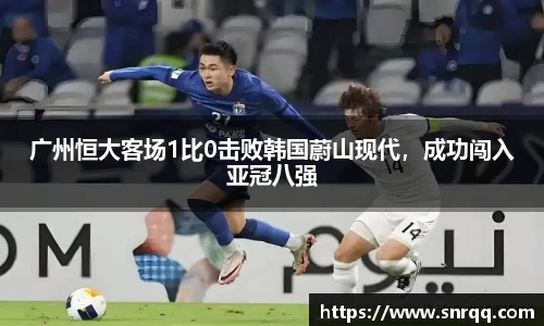 广州恒大客场1比0击败韩国蔚山现代，成功闯入亚冠八强
