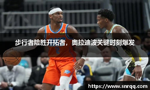 步行者险胜开拓者，奥拉迪波关键时刻爆发