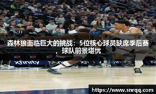 森林狼面临巨大的挑战：5位核心球员缺席季后赛，球队前景堪忧