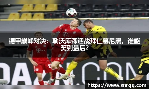 德甲巅峰对决：勒沃库森迎战拜仁慕尼黑，谁能笑到最后？