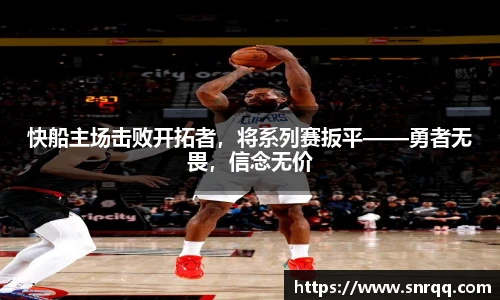 快船主场击败开拓者，将系列赛扳平——勇者无畏，信念无价