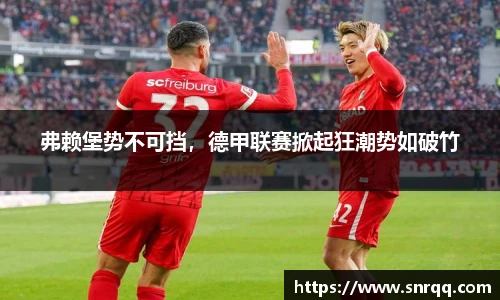 弗赖堡势不可挡，德甲联赛掀起狂潮势如破竹