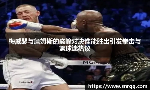 梅威瑟与詹姆斯的巅峰对决谁能胜出引发拳击与篮球迷热议
