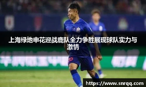 上海绿地申花迎战鹿队全力争胜展现球队实力与激情
