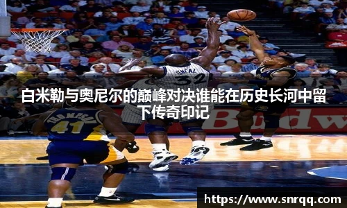 白米勒与奥尼尔的巅峰对决谁能在历史长河中留下传奇印记