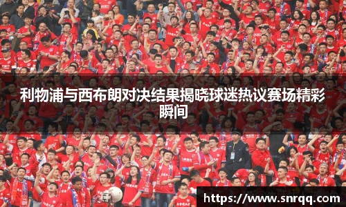 利物浦与西布朗对决结果揭晓球迷热议赛场精彩瞬间
