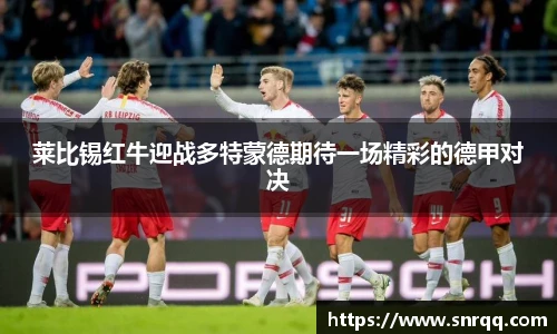 莱比锡红牛迎战多特蒙德期待一场精彩的德甲对决